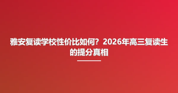 雅安复读学校性价比如何?2026年高三复读生的提分真相