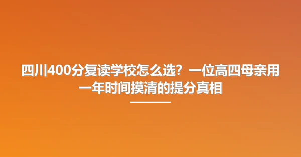 四川400分复读学校怎么选?一位高四母亲用一年时间摸清的提分真相