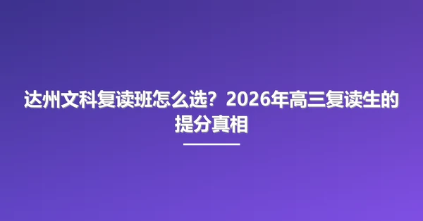 达州文科复读班怎么选？2026年高三复读生的提分真相