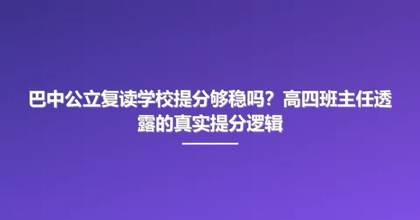 巴中公立复读学校提分够稳吗?高四班主任透露的真实提分逻辑