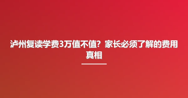泸州复读学费3万值不值?家长必须了解的费用真相