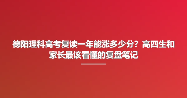 德阳理科高考复读一年能涨多少分?高四生和家长最该看懂的复盘笔记