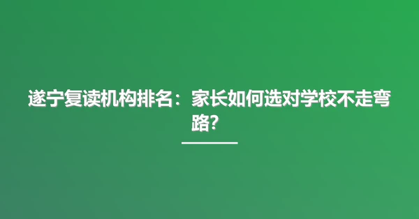 遂宁复读机构排名:家长如何选对学校不走弯路?