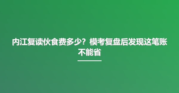 内江复读伙食费多少?模考复盘后发现这笔账不能省
