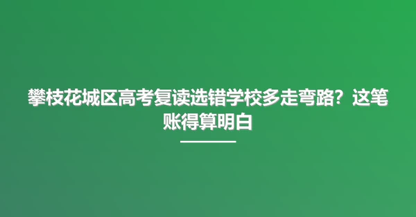 攀枝花城区高考复读选错学校多走弯路？这笔账得算明白