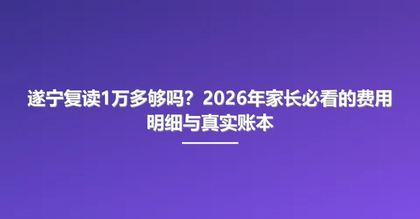 遂宁复读1万多够吗?2026年家长必看的费用明细与真实账本