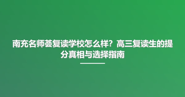 南充名师荟复读学校怎么样?高三复读生的提分真相与选择指南