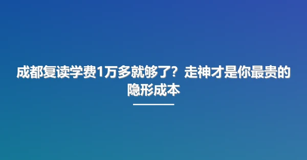 成都复读学费1万多就够了?走神才是你最贵的隐形成本