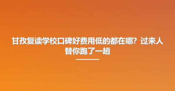 甘孜复读学校口碑好费用低的都在哪?过来人替你跑了一趟