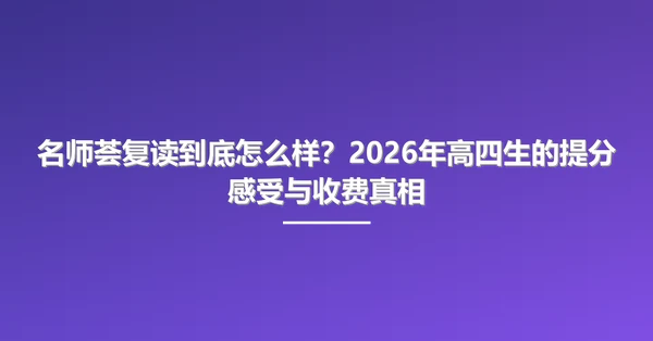 名师荟复读到底怎么样?2026年高四生的提分感受与收费真相