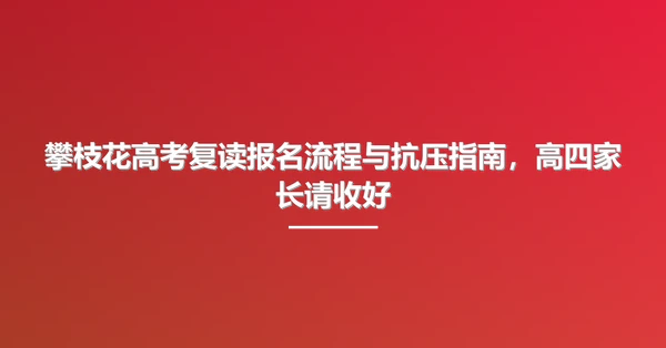 攀枝花高考复读报名流程与抗压指南,高四家长请收好