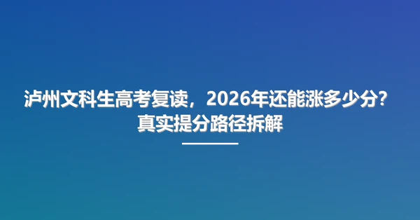 泸州文科生高考复读，2026年还能涨多少分？真实提分路径拆解