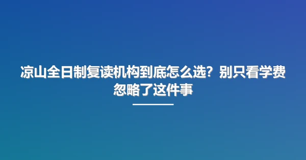 凉山全日制复读机构到底怎么选?别只看学费忽略了这件事