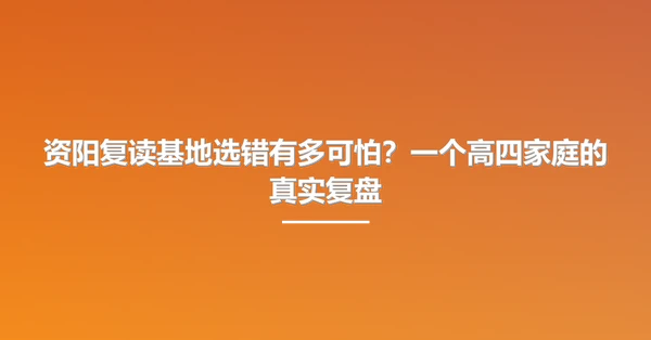 资阳复读基地选错有多可怕?一个高四家庭的真实复盘