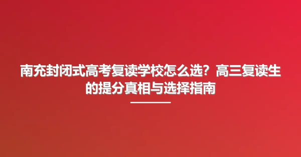 南充封闭式高考复读学校怎么选?高三复读生的提分真相与选择指南