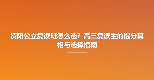 资阳公立复读班怎么选?高三复读生的提分真相与选择指南