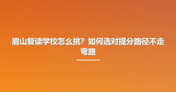眉山复读学校怎么挑?如何选对提分路径不走弯路