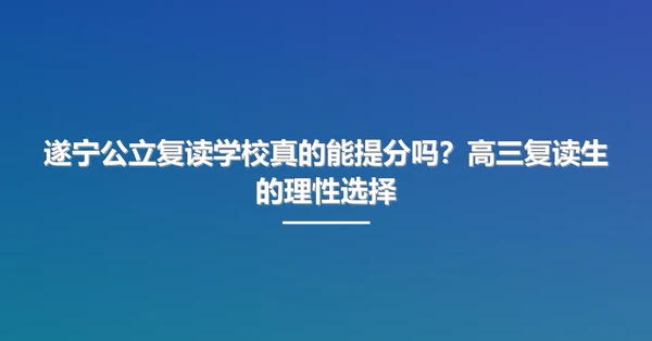 遂宁公立复读学校真的能提分吗？高三复读生的理性选择
