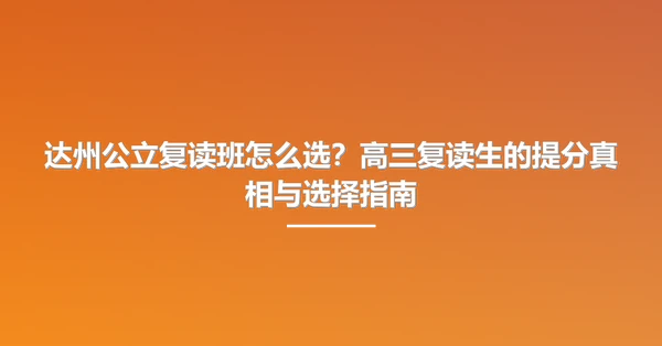 达州公立复读班怎么选？高三复读生的提分真相与选择指南