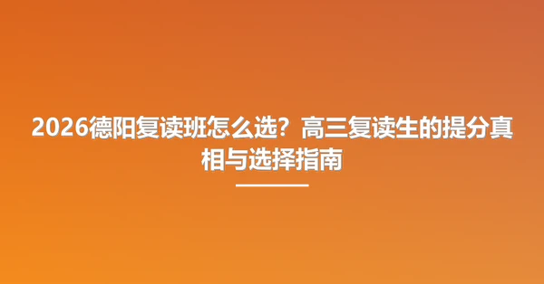 2026德阳复读班怎么选?高三复读生的提分真相与选择指南