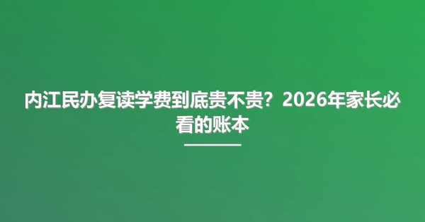 内江民办复读学费到底贵不贵?2026年家长必看的账本