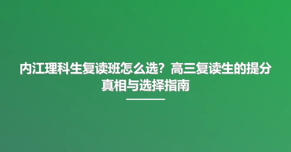 内江理科生复读班怎么选？高三复读生的提分真相与选择指南