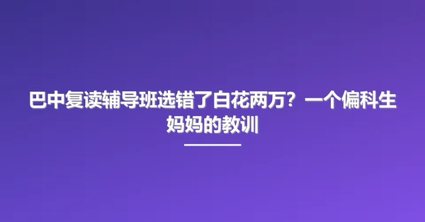 巴中复读辅导班选错了白花两万?一个偏科生妈妈的教训