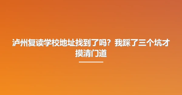 泸州复读学校地址找到了吗？我踩了三个坑才摸清门道