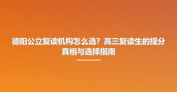 德阳公立复读机构怎么选?高三复读生的提分真相与选择指南