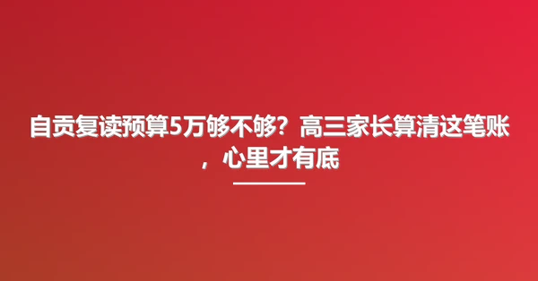自贡复读预算5万够不够？高三家长算清这笔账，心里才有底