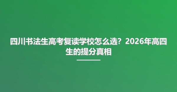 四川书法生高考复读学校怎么选？2026年高四生的提分真相