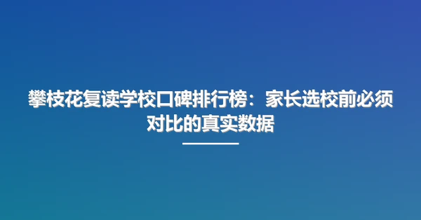 攀枝花复读学校口碑排行榜:家长选校前必须对比的真实数据