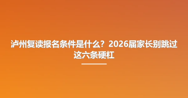 泸州复读报名条件是什么?2026届家长别跳过这六条硬杠