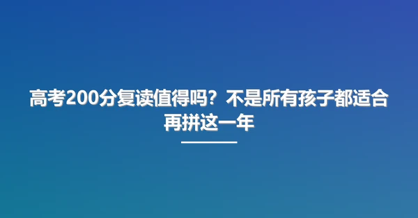 高考200分复读值得吗?不是所有孩子都适合再拼这一年