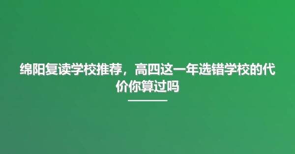 绵阳复读学校推荐，高四这一年选错学校的代价你算过吗
