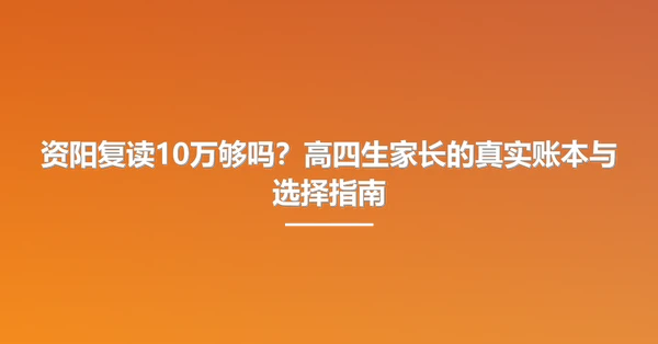 资阳复读10万够吗?高四生家长的真实账本与选择指南