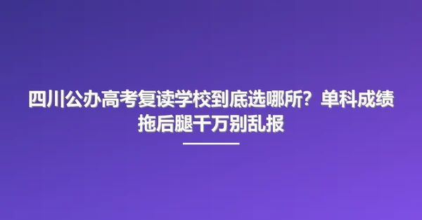 四川公办高考复读学校到底选哪所?单科成绩拖后腿千万别乱报