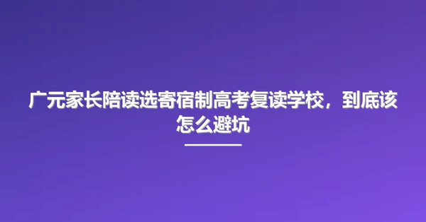 广元家长陪读选寄宿制高考复读学校，到底该怎么避坑