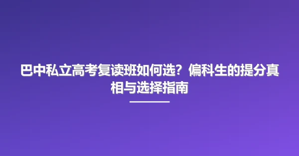 巴中私立高考复读班如何选?偏科生的提分真相与选择指南