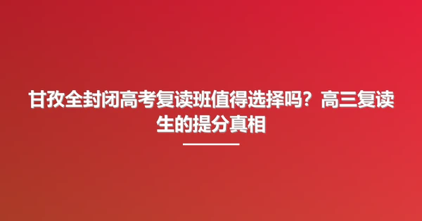 甘孜全封闭高考复读班值得选择吗?高三复读生的提分真相