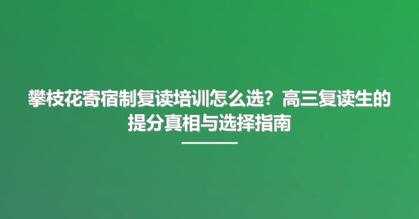 攀枝花寄宿制复读培训怎么选？高三复读生的提分真相与选择指南
