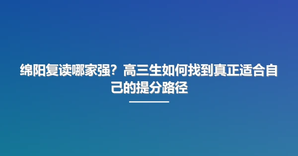 绵阳复读哪家强?高三生如何找到真正适合自己的提分路径