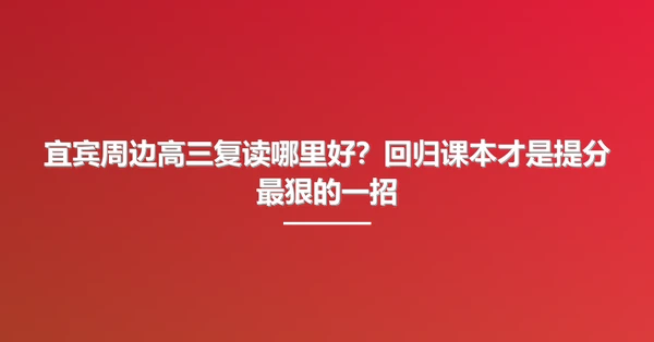 宜宾周边高三复读哪里好?回归课本才是提分最狠的一招