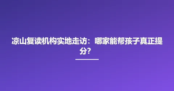凉山复读机构实地走访:哪家能帮孩子真正提分?