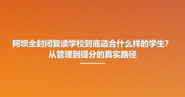 阿坝全封闭复读学校到底适合什么样的学生?从管理到提分的真实路径