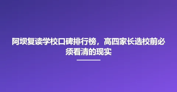 阿坝复读学校口碑排行榜,高四家长选校前必须看清的现实