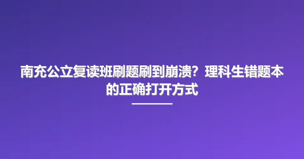 南充公立复读班刷题刷到崩溃?理科生错题本的正确打开方式