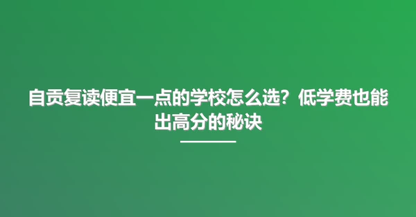自贡复读便宜一点的学校怎么选?低学费也能出高分的秘诀