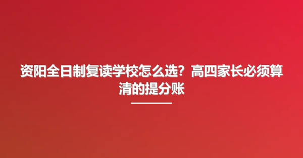资阳全日制复读学校怎么选?高四家长必须算清的提分账