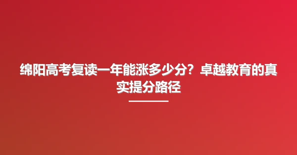绵阳高考复读一年能涨多少分?卓越教育的真实提分路径
